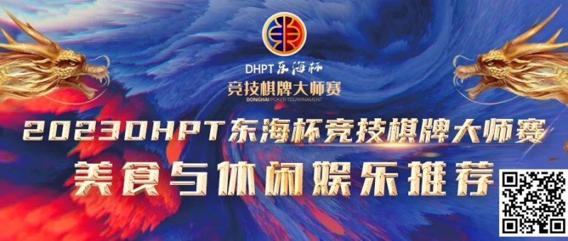 【APT扑克】赛事服务丨2023DHPT东海杯®竞技棋牌大师赛美食与休闲娱乐推荐