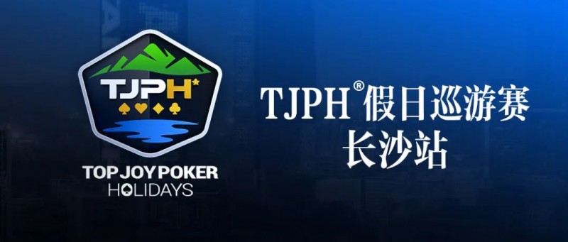 【APT扑克】赛事信息丨全新模式开启！TJPH®假日巡游赛-长沙站赛程发布