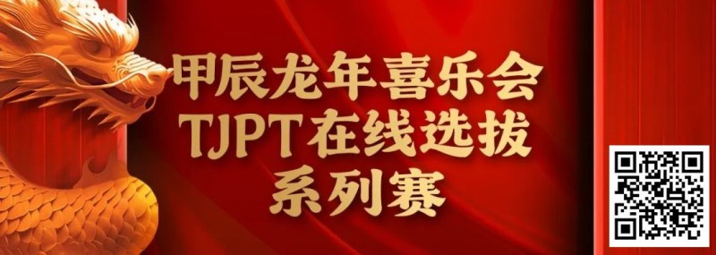 【APT扑克】在线选拔丨甲辰龙年喜乐会TJPT在线选拔系列赛剩余赛事将于3月6日至9日进行！